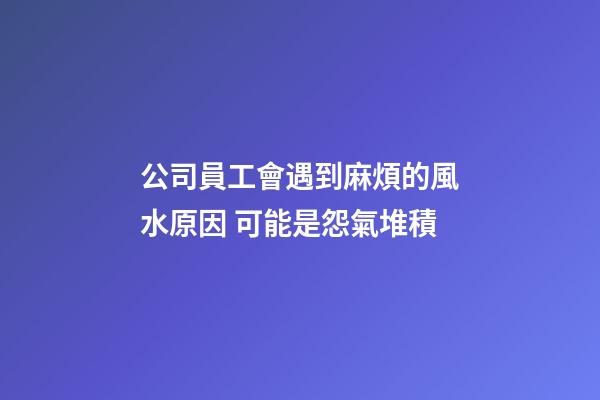 公司員工會遇到麻煩的風水原因 可能是怨氣堆積